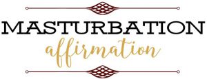 Masturbation Affirmation is most definitely for you!