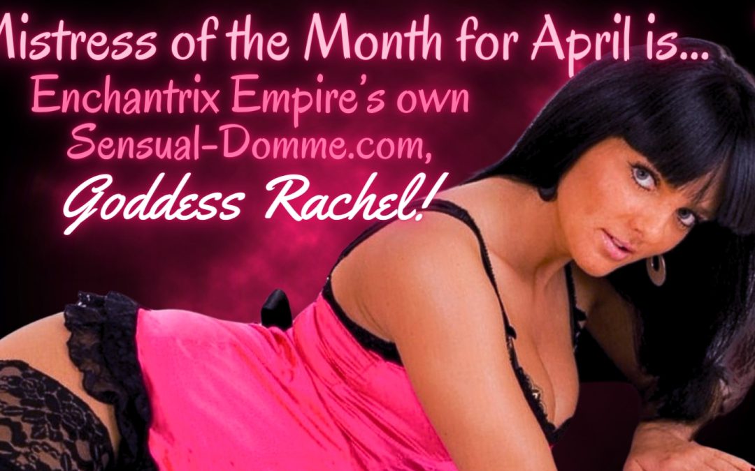 Goddess Rachel is your April Mistress of the Month!